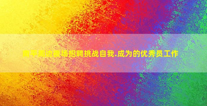 南平周边夜场招聘挑战自我.成为的优秀员工作